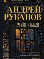 обложка Сажайте, и вырастет - Андрей Рубанов