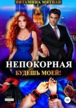 обложка Непокорная. Будешь моей! - Витамина Мятная